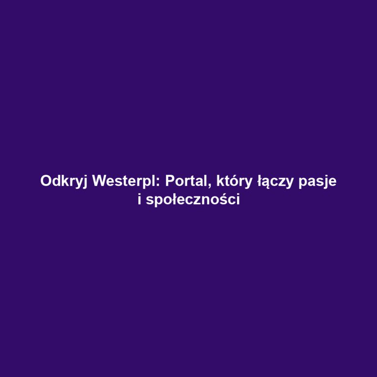 Odkryj Westerpl: Portal, który łączy pasje i społeczności