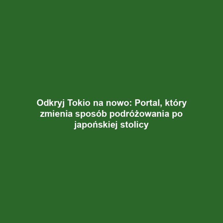 Odkryj Tokio na nowo: Portal, który zmienia sposób podróżowania po japońskiej stolicy
