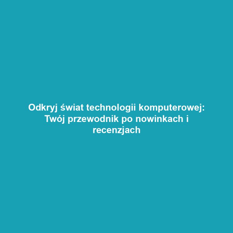 Odkryj świat technologii komputerowej: Twój przewodnik po nowinkach i recenzjach