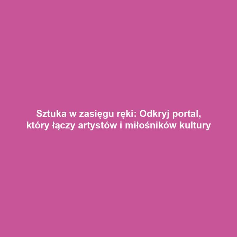 Sztuka w zasięgu ręki: Odkryj portal, który łączy artystów i miłośników kultury