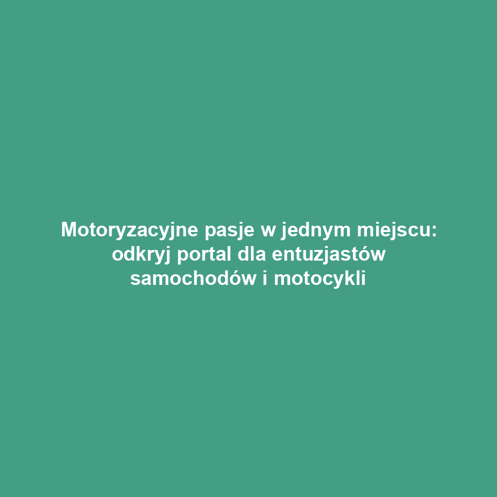 Motoryzacyjne pasje w jednym miejscu: odkryj portal dla entuzjastów samochodów i motocykli