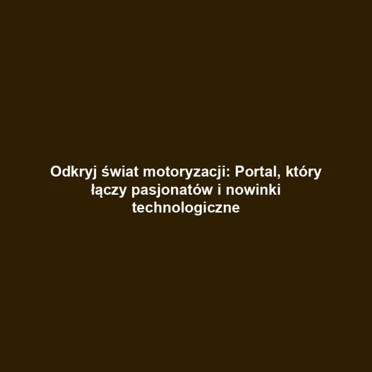 Odkryj świat motoryzacji: Portal, który łączy pasjonatów i nowinki technologiczne