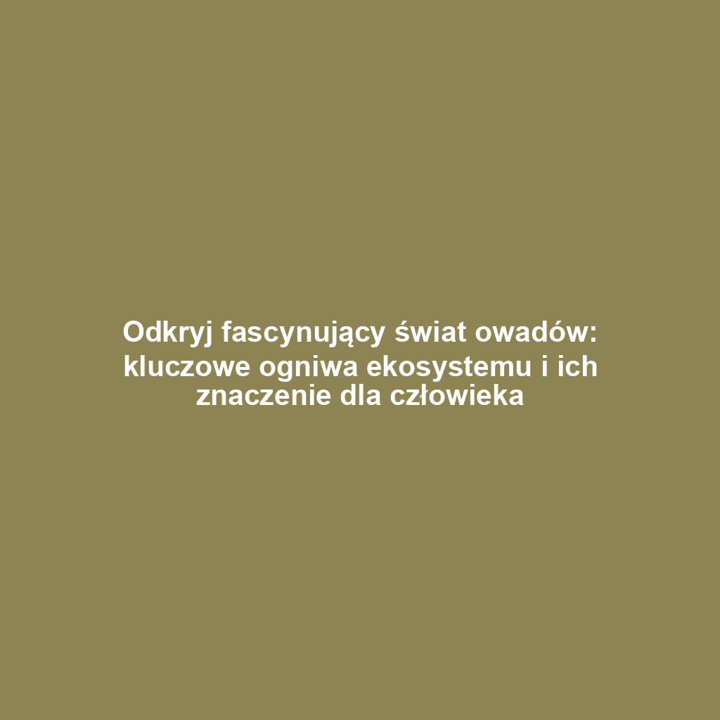 Odkryj fascynujący świat owadów: kluczowe ogniwa ekosystemu i ich znaczenie dla człowieka