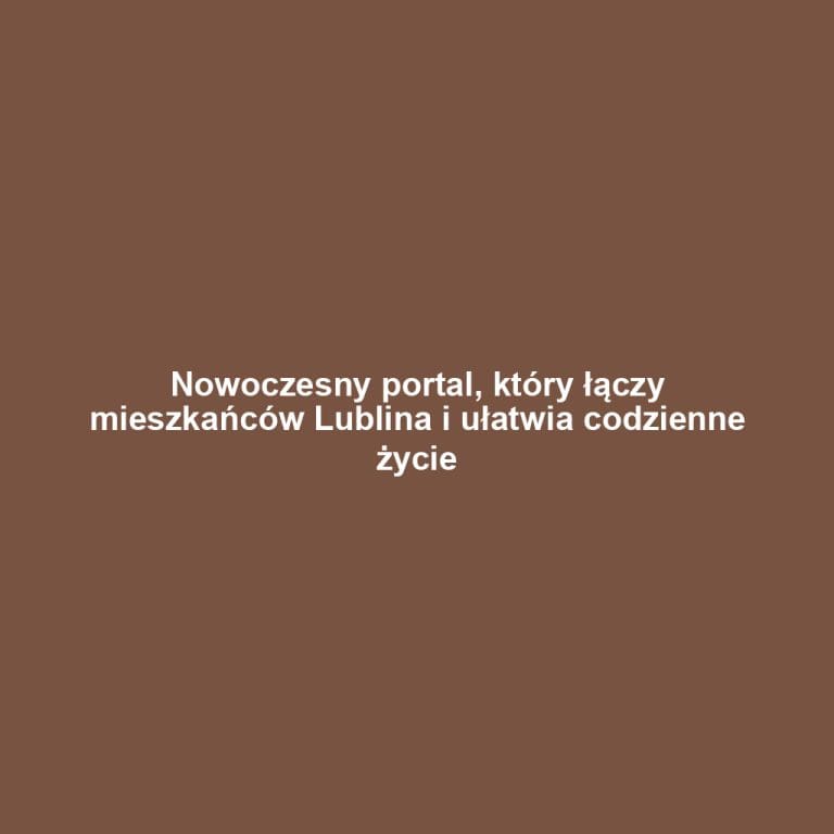 Nowoczesny portal, który łączy mieszkańców Lublina i ułatwia codzienne życie