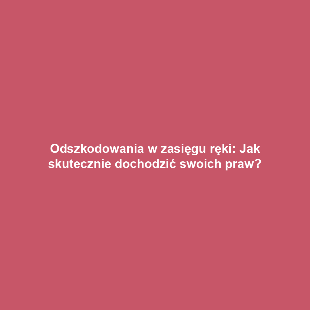 Odszkodowania w zasięgu ręki: Jak skutecznie dochodzić swoich praw?