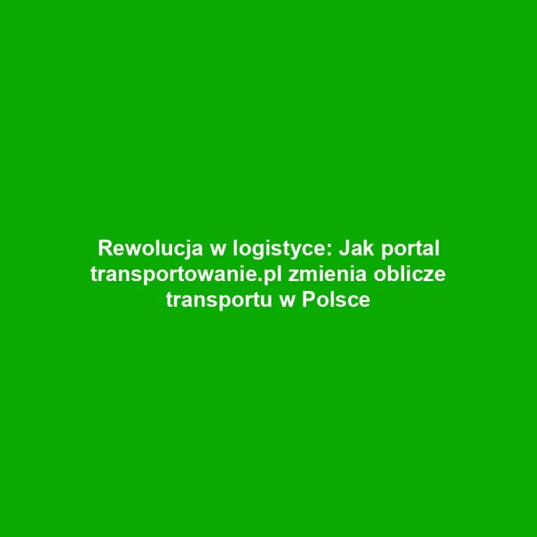 Rewolucja w logistyce: Jak portal transportowanie.pl zmienia oblicze transportu w Polsce