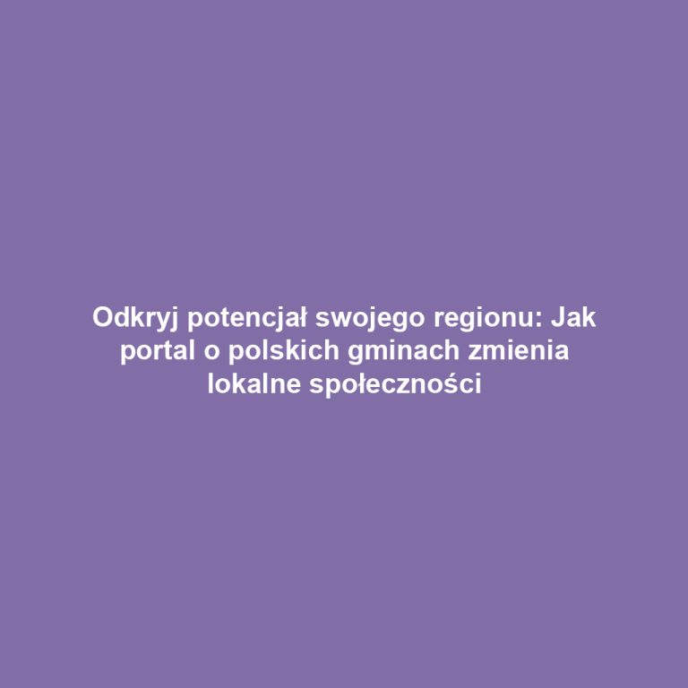 Odkryj potencjał swojego regionu: Jak portal o polskich gminach zmienia lokalne społeczności