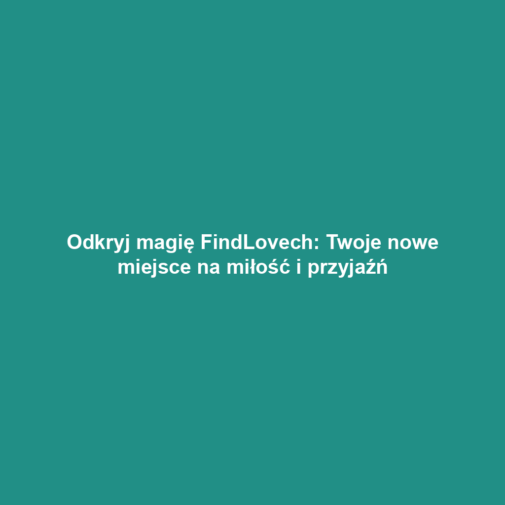 Odkryj magię FindLovech: Twoje nowe miejsce na miłość i przyjaźń