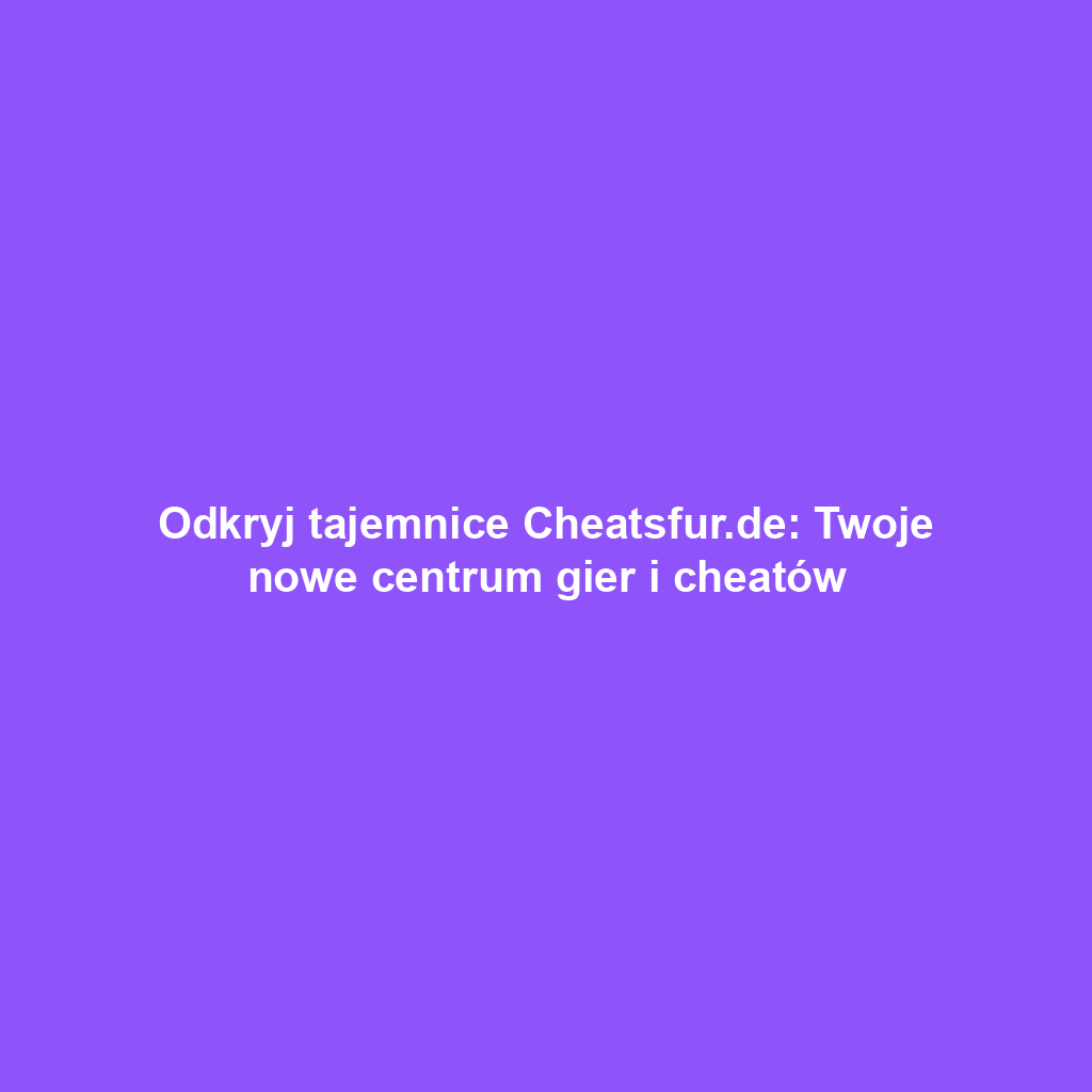 Odkryj tajemnice Cheatsfur.de: Twoje nowe centrum gier i cheatów