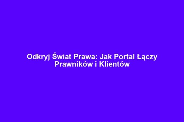 Odkryj Świat Prawa: Jak Portal Łączy Prawników i Klientów