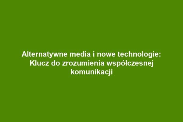 Alternatywne media i nowe technologie: Klucz do zrozumienia współczesnej komunikacji Alternatywne media i nowe technologie: Klucz do zrozumienia współczesnej komunikacji