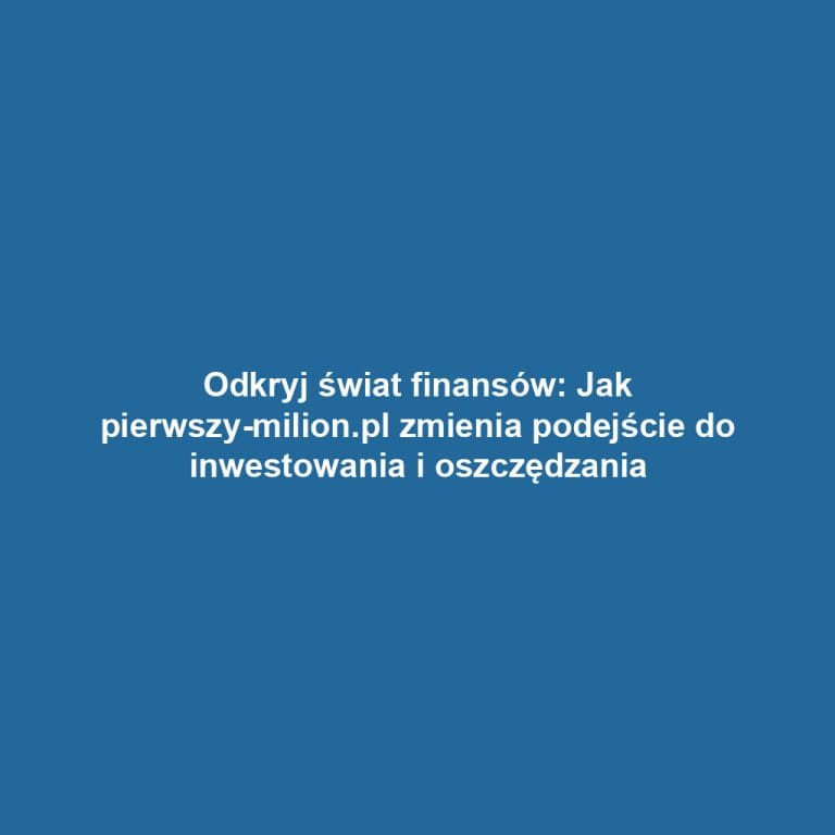 Odkryj świat finansów: Jak pierwszy-milion.pl zmienia podejście do inwestowania i oszczędzania