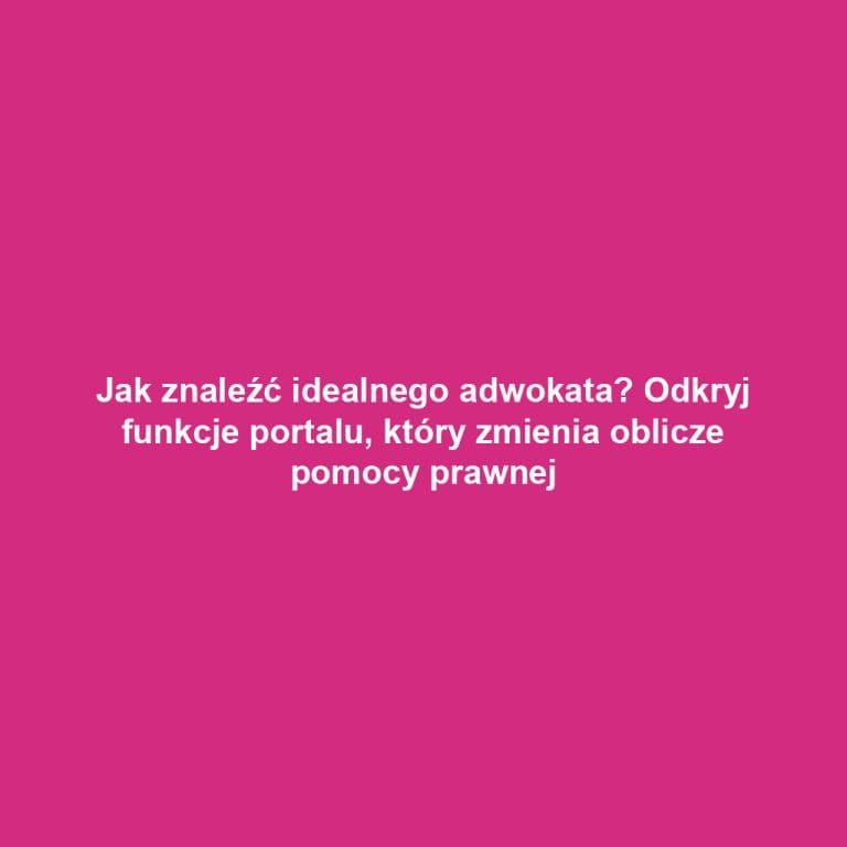 Jak znaleźć idealnego adwokata? Odkryj funkcje portalu, który zmienia oblicze pomocy prawnej