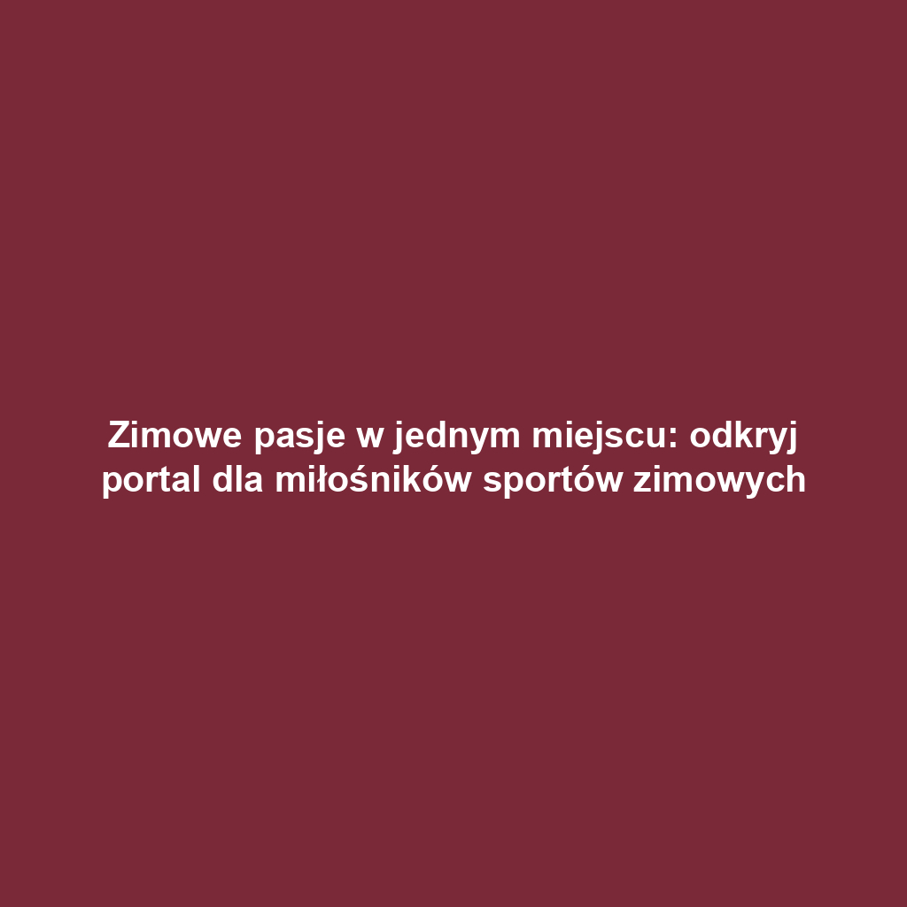 Zimowe pasje w jednym miejscu: odkryj portal dla miłośników sportów zimowych