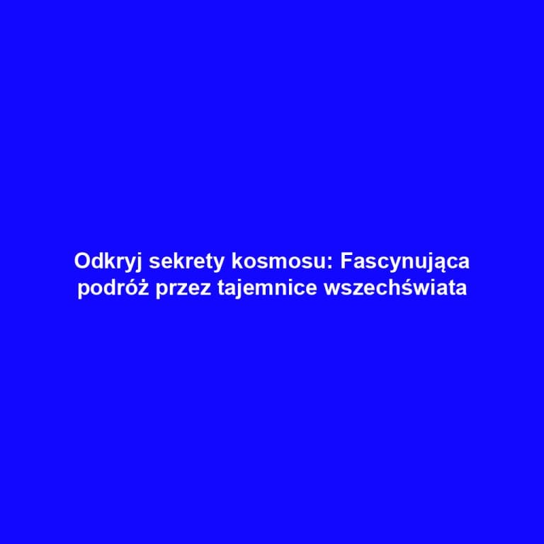 Odkryj sekrety kosmosu: Fascynująca podróż przez tajemnice wszechświata