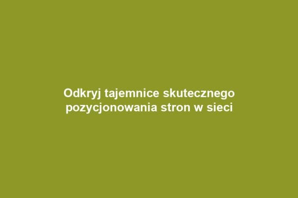 Odkryj tajemnice skutecznego pozycjonowania stron w sieci