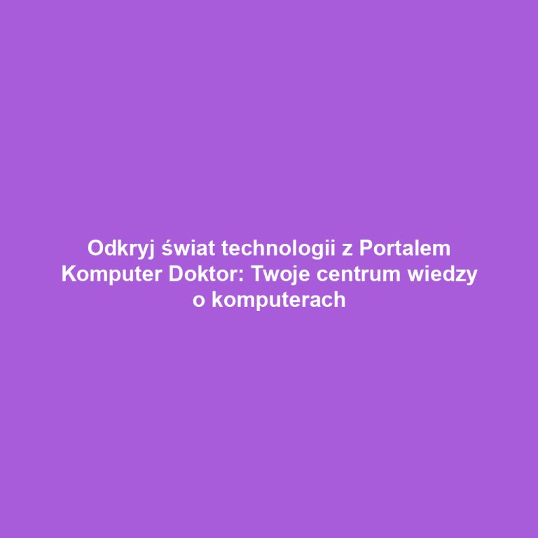 Odkryj świat technologii z Portalem Komputer Doktor: Twoje centrum wiedzy o komputerach