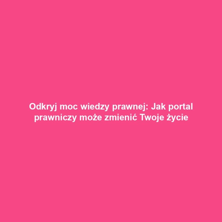 Odkryj moc wiedzy prawnej: Jak portal prawniczy może zmienić Twoje życie