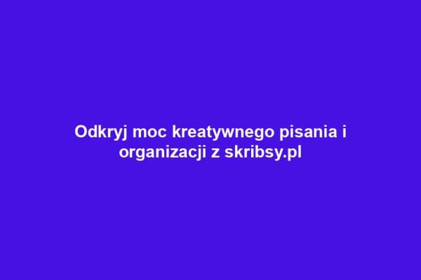 Odkryj moc kreatywnego pisania i organizacji z skribsy.pl