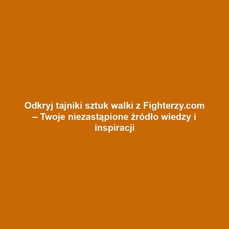 Odkryj tajniki sztuk walki z Fighterzy.com – Twoje niezastąpione źródło wiedzy i inspiracji