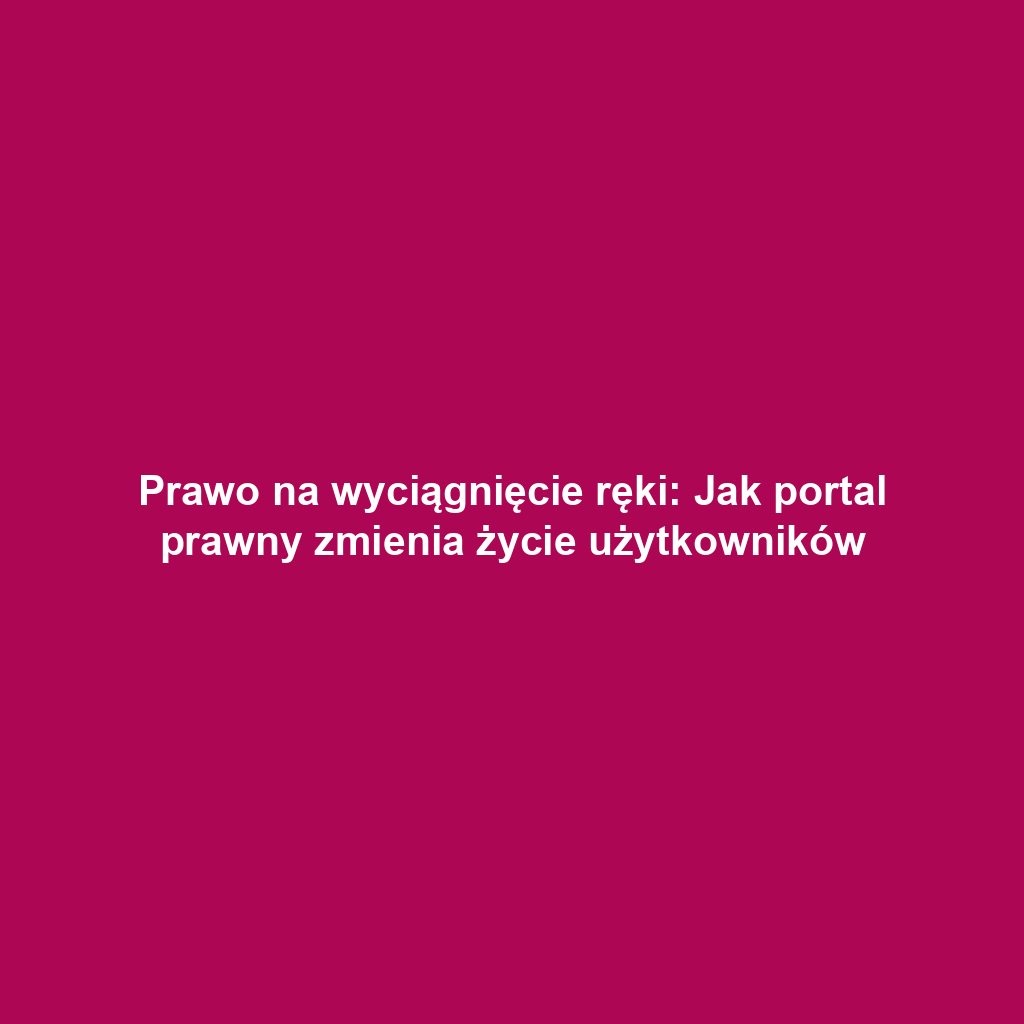 Prawo na wyciągnięcie ręki: Jak portal prawny zmienia życie użytkowników