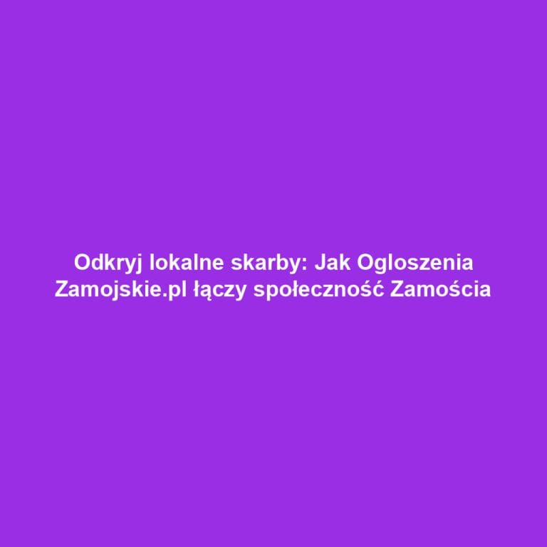Odkryj lokalne skarby: Jak Ogloszenia Zamojskie.pl łączy społeczność Zamościa