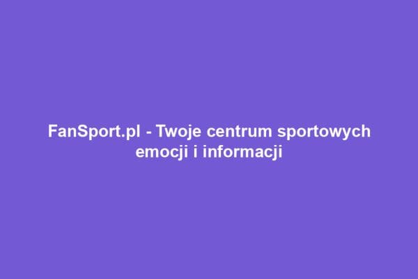 FanSport.pl - Twoje centrum sportowych emocji i informacji