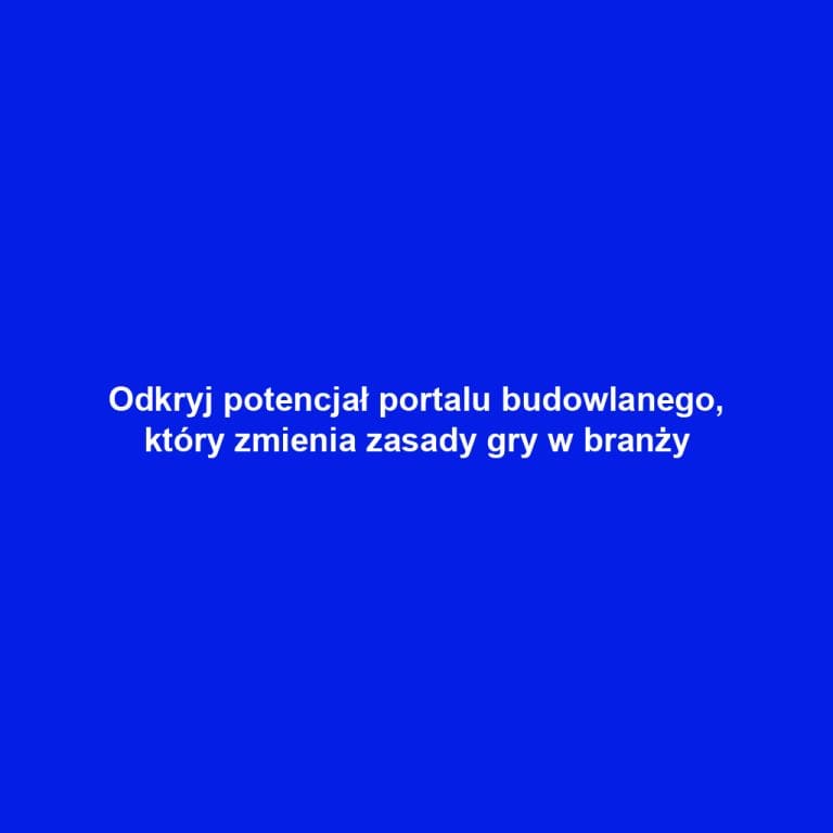 Odkryj potencjał portalu budowlanego, który zmienia zasady gry w branży
