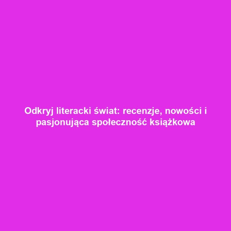 Odkryj literacki świat: recenzje, nowości i pasjonująca społeczność książkowa