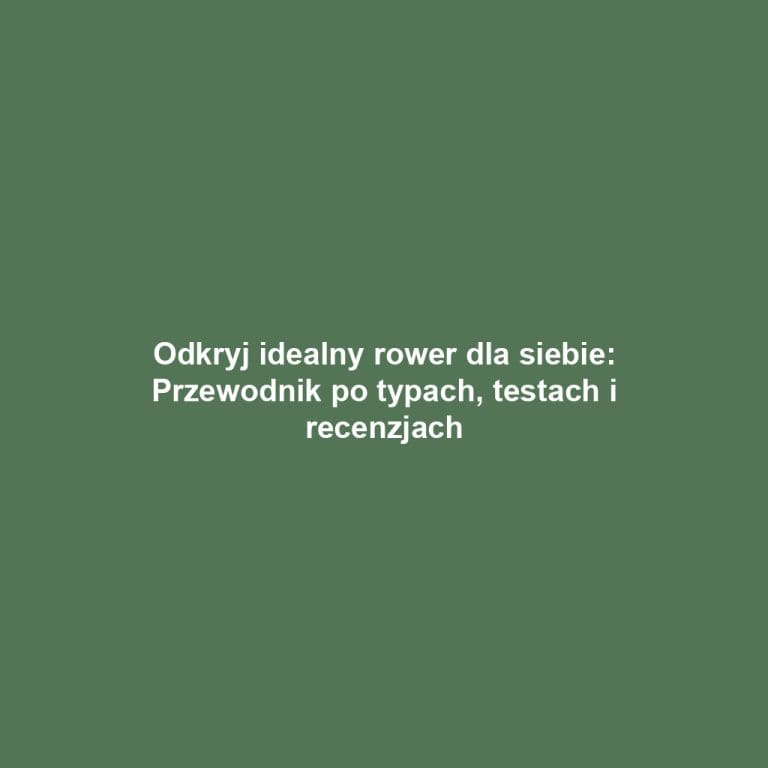 Odkryj idealny rower dla siebie: Przewodnik po typach, testach i recenzjach