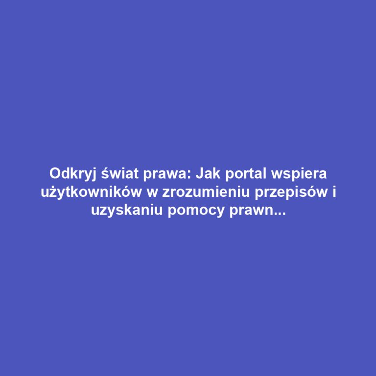 Odkryj świat prawa: Jak portal wspiera użytkowników w zrozumieniu przepisów i uzyskaniu pomocy prawnej