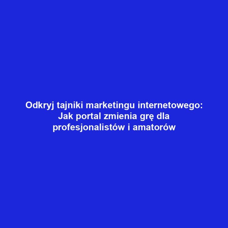 Odkryj tajniki marketingu internetowego: Jak portal zmienia grę dla profesjonalistów i amatorów