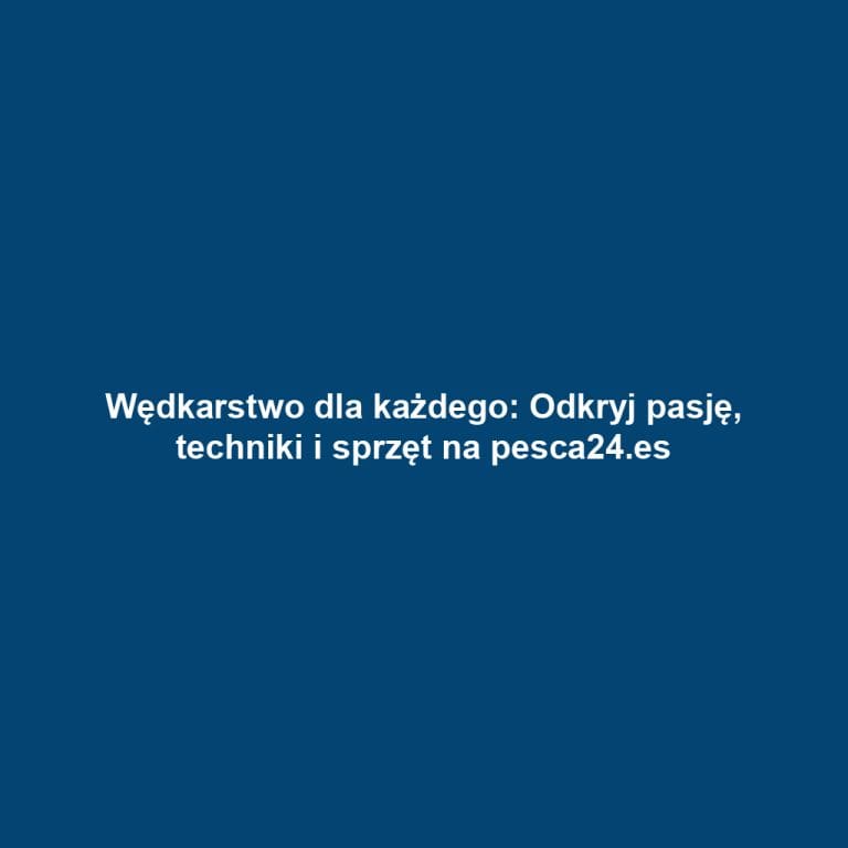 Wędkarstwo dla każdego: Odkryj pasję, techniki i sprzęt na pesca24.es