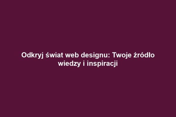 Odkryj świat web designu: Twoje źródło wiedzy i inspiracji Odkryj świat web designu: Twoje źródło wiedzy i inspiracji