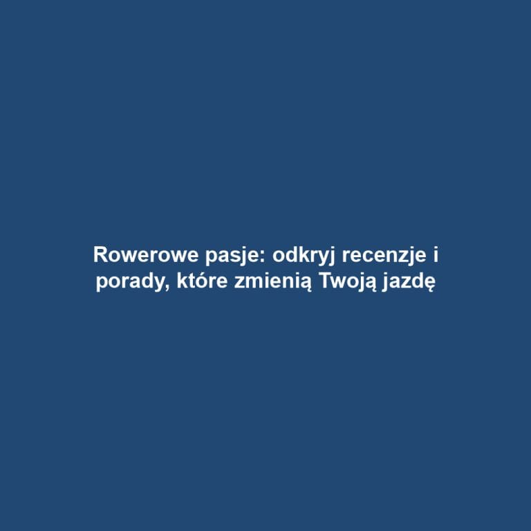 Rowerowe pasje: odkryj recenzje i porady, które zmienią Twoją jazdę