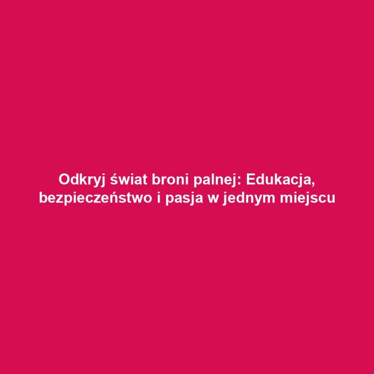 Odkryj świat broni palnej: Edukacja, bezpieczeństwo i pasja w jednym miejscu