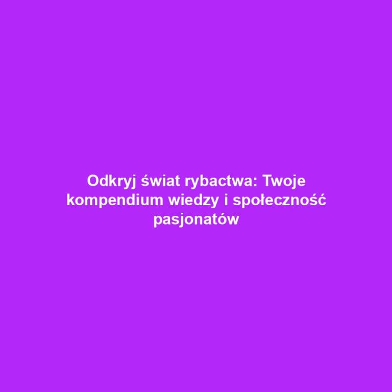 Odkryj świat rybactwa: Twoje kompendium wiedzy i społeczność pasjonatów
