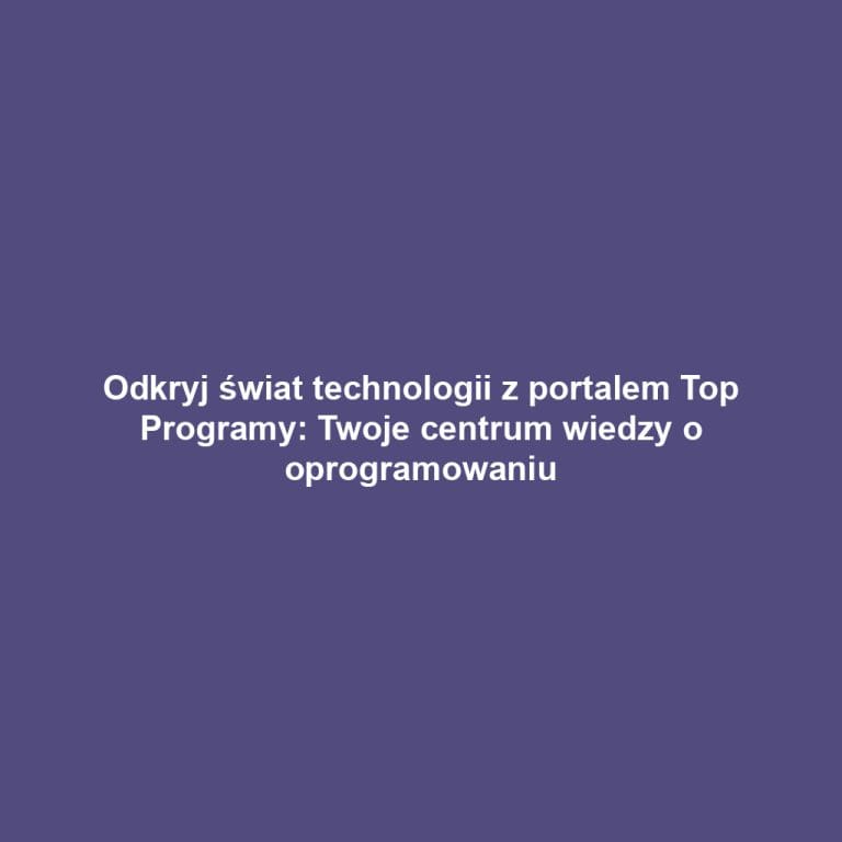 Odkryj świat technologii z portalem Top Programy: Twoje centrum wiedzy o oprogramowaniu