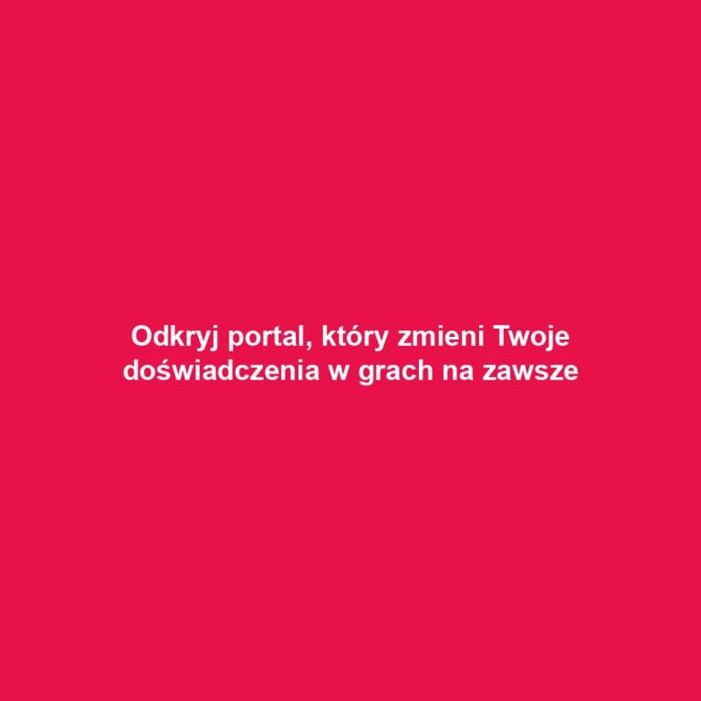 Odkryj portal, który zmieni Twoje doświadczenia w grach na zawsze
