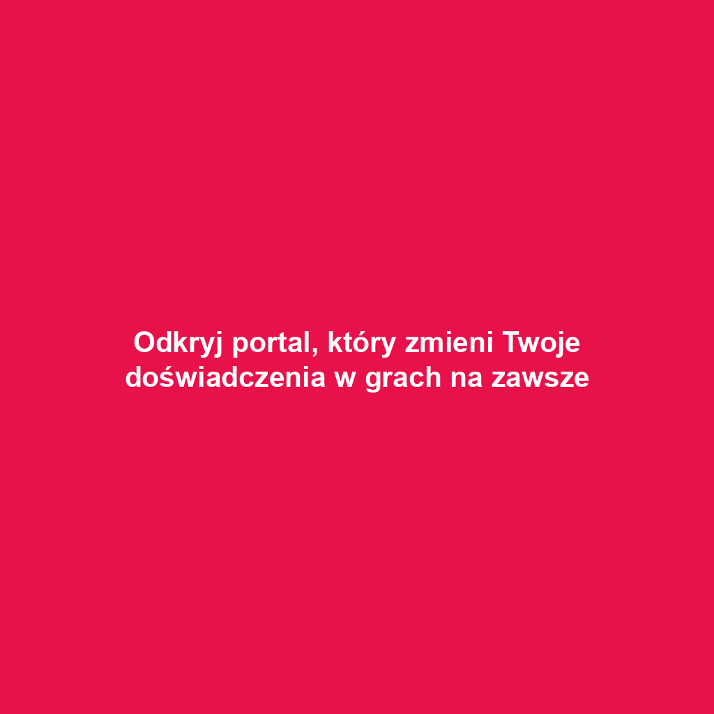 Odkryj portal, który zmieni Twoje doświadczenia w grach na zawsze