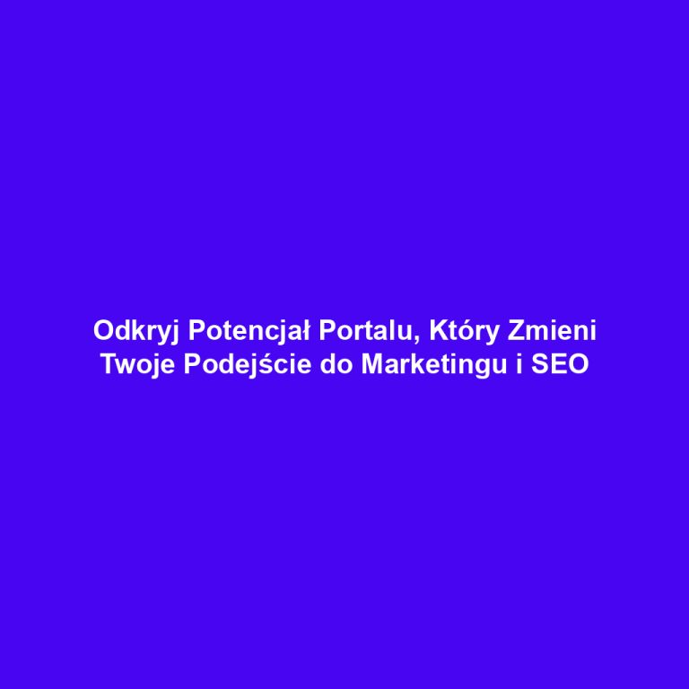 Odkryj Potencjał Portalu, Który Zmieni Twoje Podejście do Marketingu i SEO
