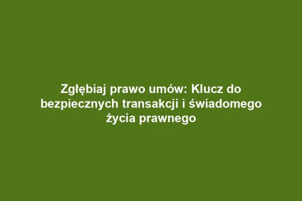 Zgłębiaj prawo umów: Klucz do bezpiecznych transakcji i świadomego życia prawnego