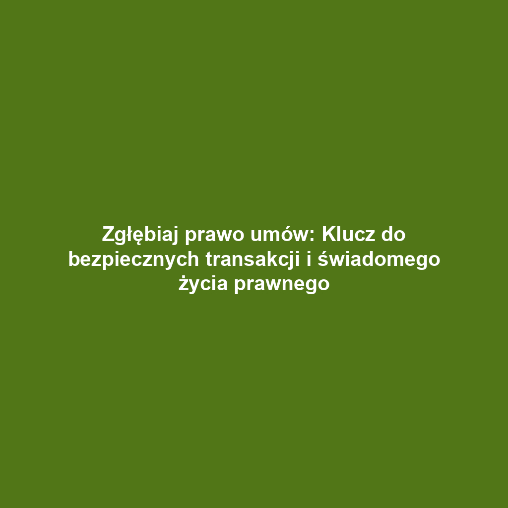 Zgłębiaj prawo umów: Klucz do bezpiecznych transakcji i świadomego życia prawnego