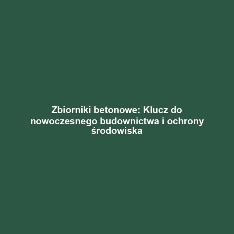 Zbiorniki betonowe: Klucz do nowoczesnego budownictwa i ochrony środowiska