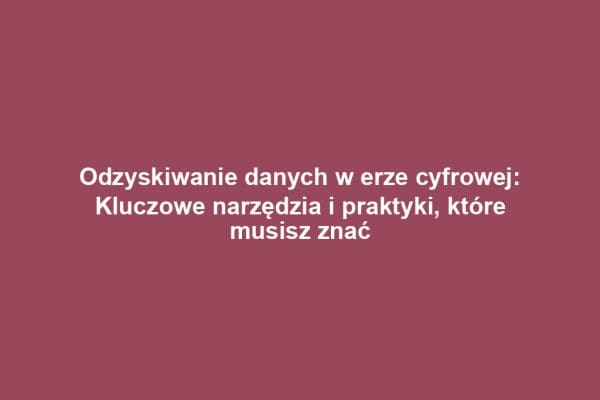Odzyskiwanie danych w erze cyfrowej: Kluczowe narzędzia i praktyki, które musisz znać