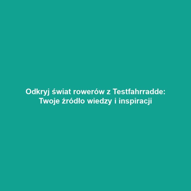 Odkryj świat rowerów z Testfahrradde: Twoje źródło wiedzy i inspiracji