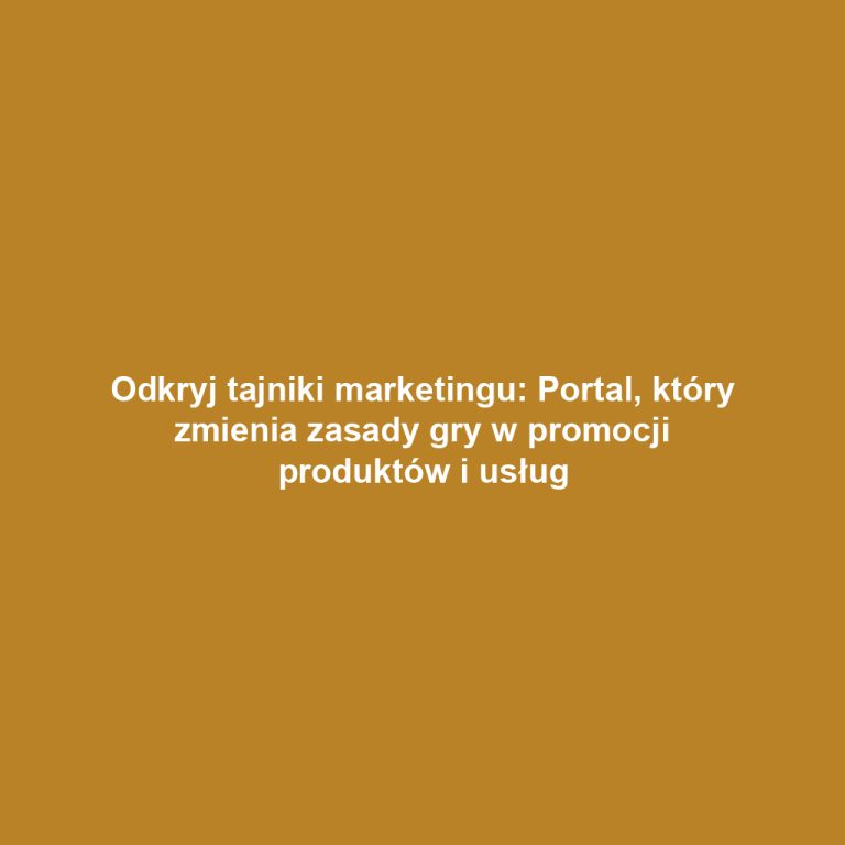 Odkryj tajniki marketingu: Portal, który zmienia zasady gry w promocji produktów i usług