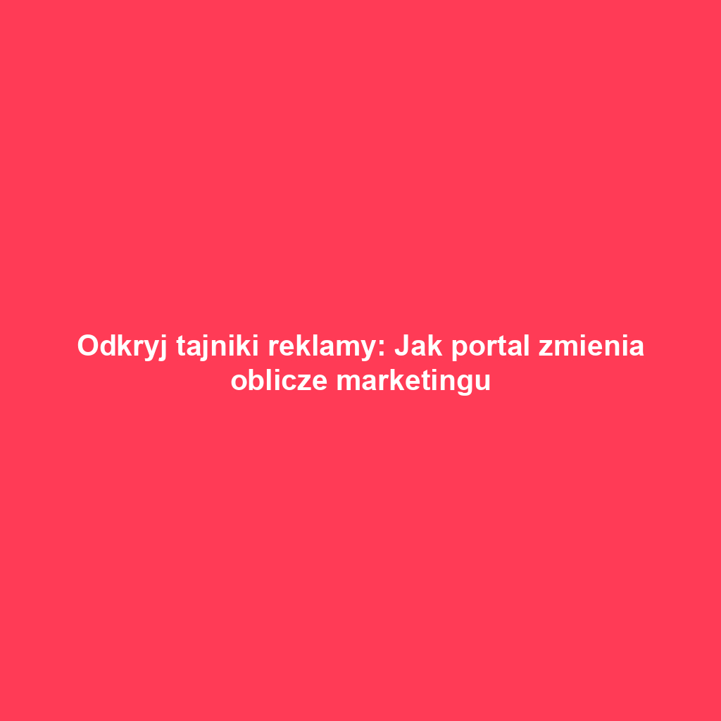 Odkryj tajniki reklamy: Jak portal zmienia oblicze marketingu