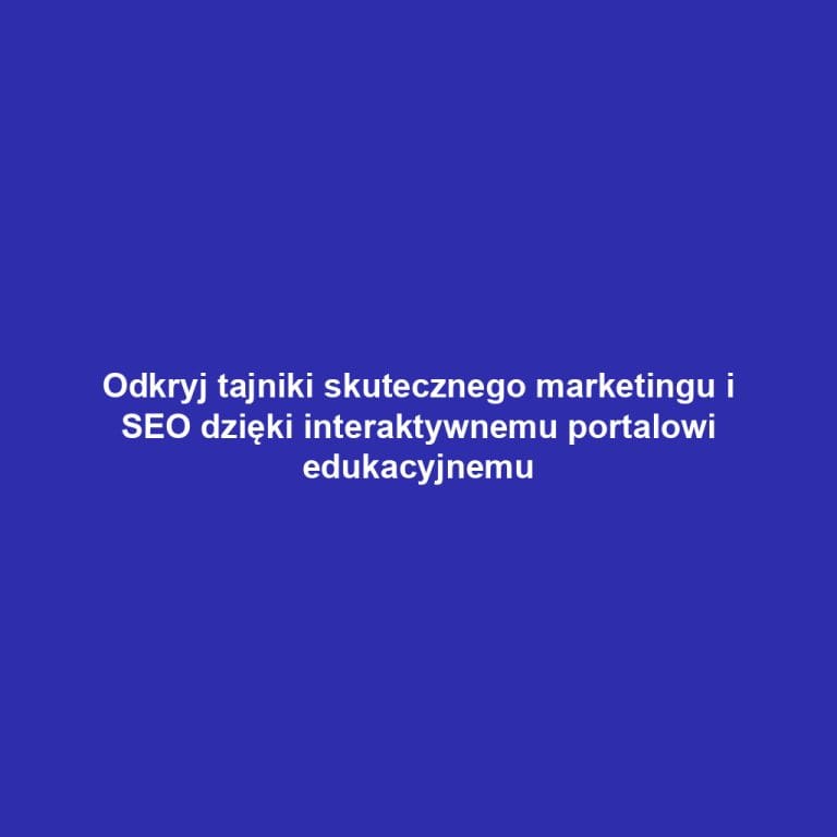 Odkryj tajniki skutecznego marketingu i SEO dzięki interaktywnemu portalowi edukacyjnemu