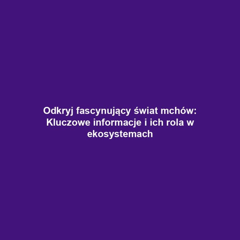 Odkryj fascynujący świat mchów: Kluczowe informacje i ich rola w ekosystemach